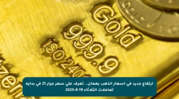 ارتفاع جديد في أسعار الذهب بعمان.. تعرف على سعر عيار 21 في بداية تعاملات الثلاثاء 19-8-2025